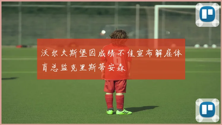 沃尔夫斯堡因成绩不佳宣布解雇体育总监克里斯蒂安森