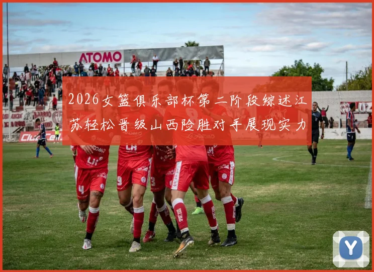 2026女篮俱乐部杯第二阶段综述江苏轻松晋级山西险胜对手展现实力
