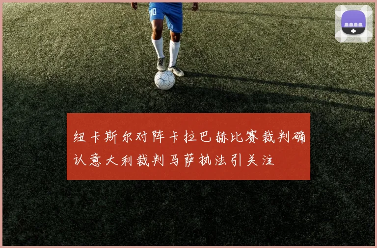 纽卡斯尔对阵卡拉巴赫比赛裁判确认意大利裁判马萨执法引关注