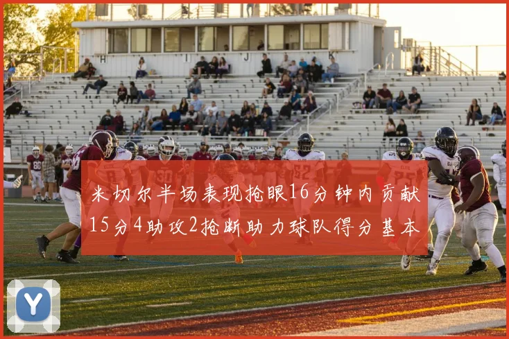 米切尔半场表现抢眼16分钟内贡献15分4助攻2抢断助力球队得分基本盘