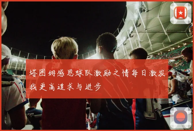 塔图姆感恩球队激励之情每日激发我更高追求与进步