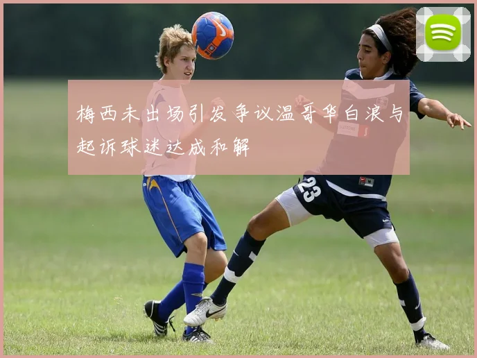 梅西未出场引发争议温哥华白浪与起诉球迷达成和解