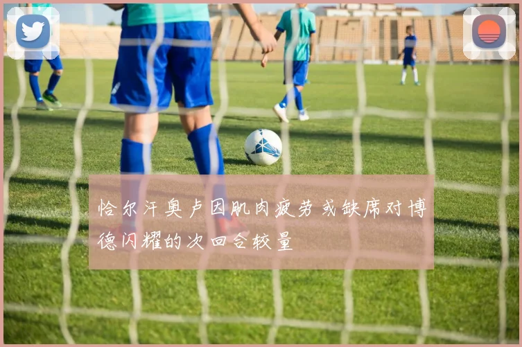 恰尔汗奥卢因肌肉疲劳或缺席对博德闪耀的次回合较量