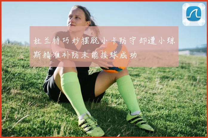 杜兰特巧妙摆脱小卡防守却遭小琼斯精准补防未能接球成功