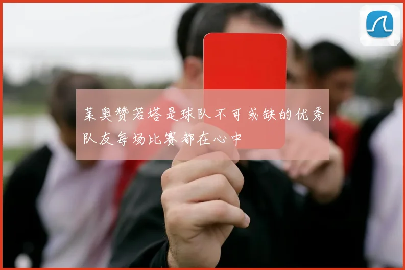 莱奥赞若塔是球队不可或缺的优秀队友每场比赛都在心中