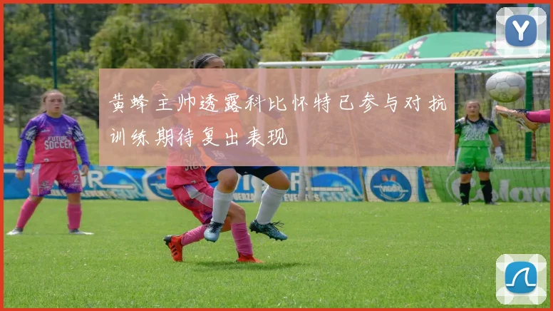 黄蜂主帅透露科比怀特已参与对抗训练期待复出表现