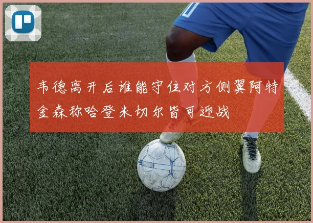 韦德离开后谁能守住对方侧翼阿特金森称哈登米切尔皆可迎战