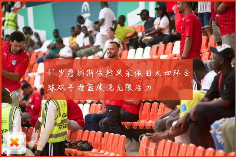 41岁詹姆斯依然风采依旧大回环合球双手灌篮展现无限活力