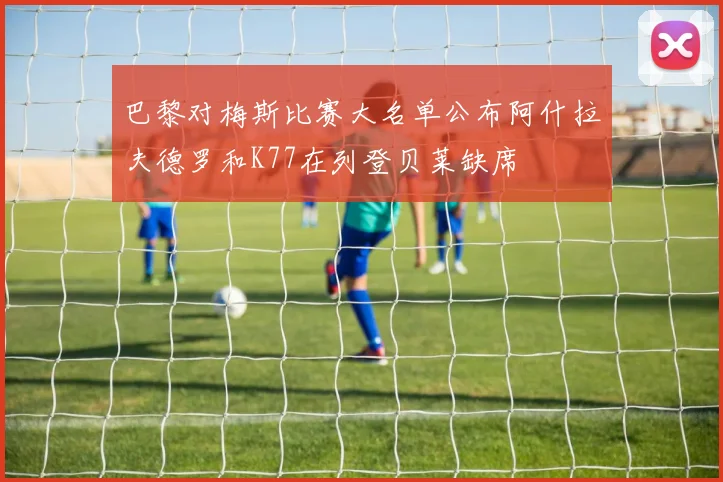 巴黎对梅斯比赛大名单公布阿什拉夫德罗和K77在列登贝莱缺席