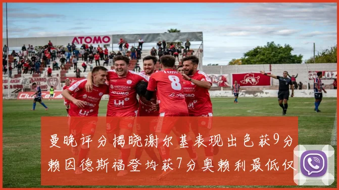 曼晚评分揭晓谢尔基表现出色获9分赖因德斯福登均获7分奥赖利最低仅5分