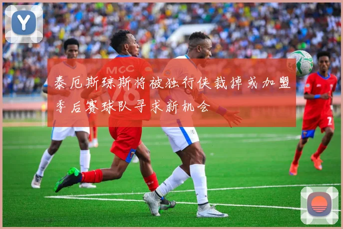 泰厄斯琼斯将被独行侠裁掉或加盟季后赛球队寻求新机会