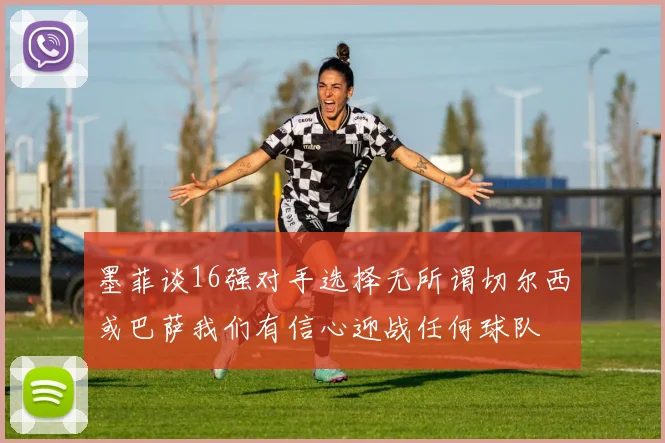 墨菲谈16强对手选择无所谓切尔西或巴萨我们有信心迎战任何球队